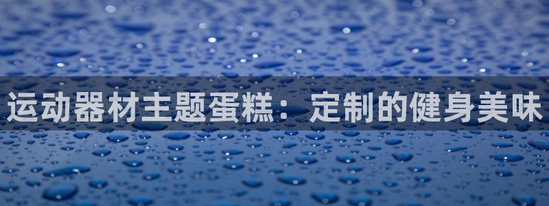 意昂集团官网：运动器材主题蛋糕：定制的健身美味
