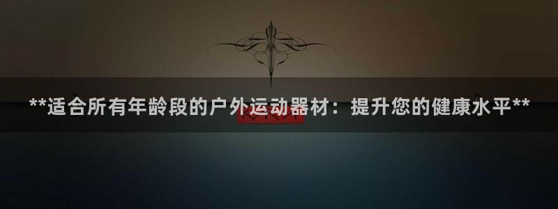 意昂体育3平台是正规平台吗知乎：**适合所有年龄段的