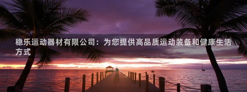 意昂体育3平台是正规平台吗安全吗：稳乐运动器材有限公