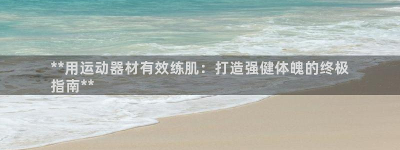 意昂3集团官网网址：**用运动器材有效练肌：打造强健