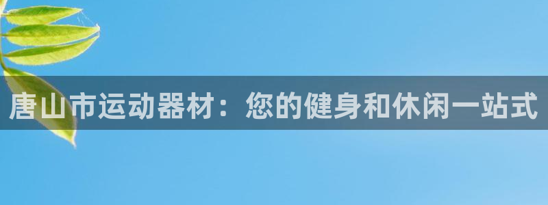 海南意昂体育3发展怎么样：唐山市运动器材：您的健身和