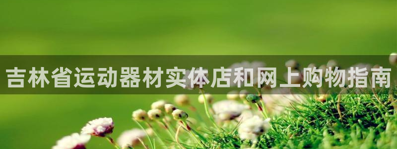 注册意昂3：吉林省运动器材实体店和网上购物指南