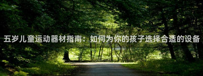 意昂体育3平台是正规平台吗：五岁儿童运动器材指南：如