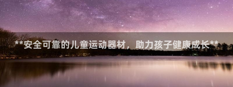 意昂3娱乐平台：**安全可靠的儿童运动器材，助力孩子