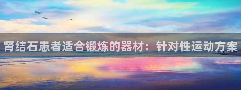 意昂体育3招商电话地址查询：肾结石患者适合锻炼的器材