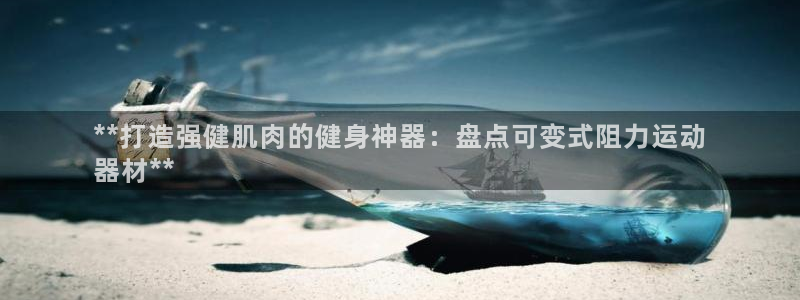 意昂3官方：**打造强健肌肉的健身神器：盘点可变式阻