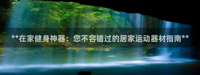 意昂体育3平台注册要钱吗：**在家健身神器：您不容错