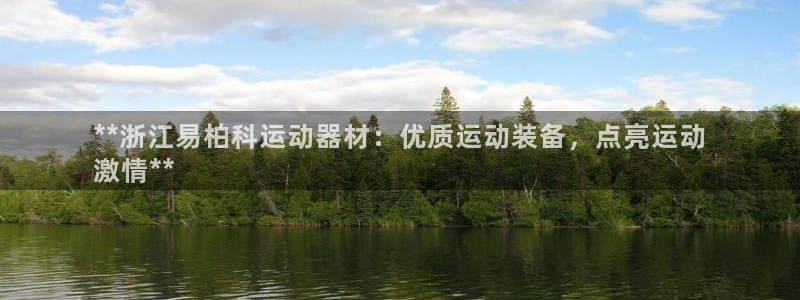 意昂平台体育：**浙江易柏科运动器材：优质运动装备，