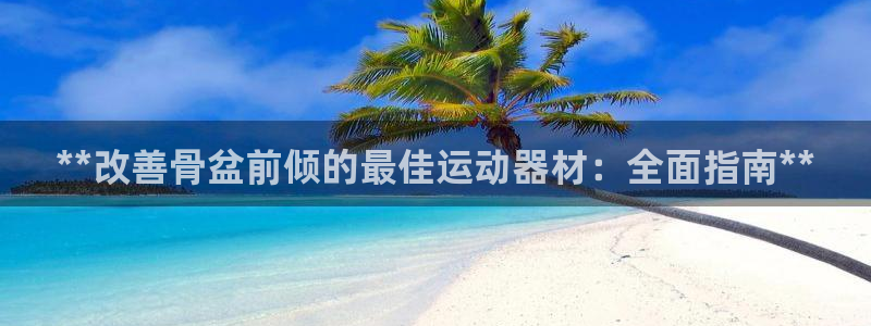 意昂体育3平台APP：**改善骨盆前倾的最佳运动器材