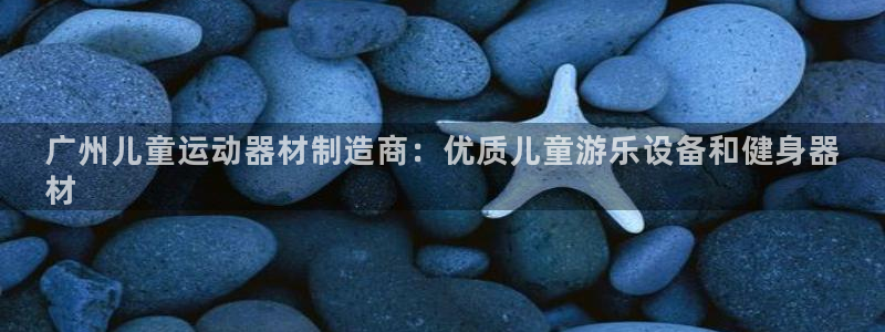 意昂3集团官网首页：广州儿童运动器材制造商：优质儿童