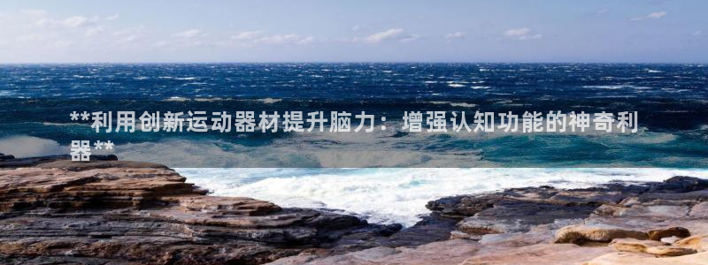 意昂体育3平台是正规平台吗知乎：**利用创新运动器材