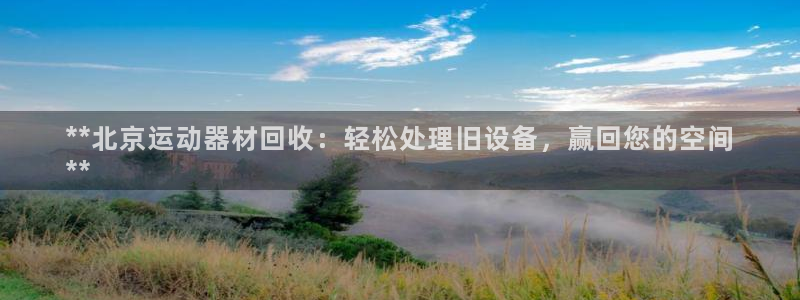 意昂体育3平台假的吗是真的吗：**北京运动器材回收：