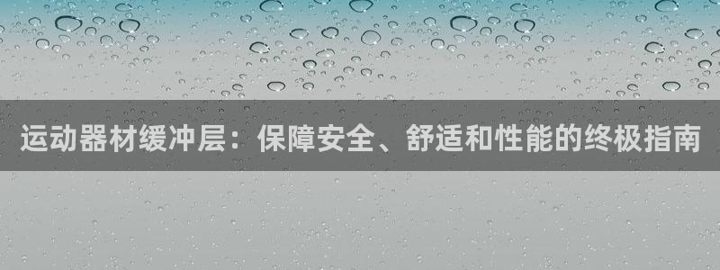 意昂3娱乐：运动器材缓冲层：保障安全、舒适和性能的终