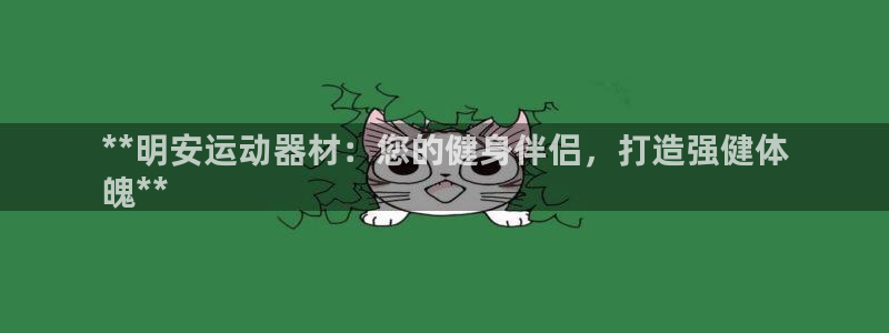 意昂体育3招商电话是多少：**明安运动器材：您的健身