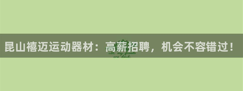 意昂体育3平台APP：昆山禧迈运动器材：高薪招聘，机