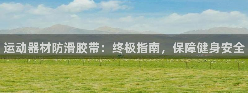 意昂3娱乐首页官网下载：运动器材防滑胶带：终极指南，