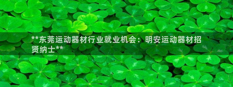 意昂体育3招商电话地址查询：**东莞运动器材行业就业