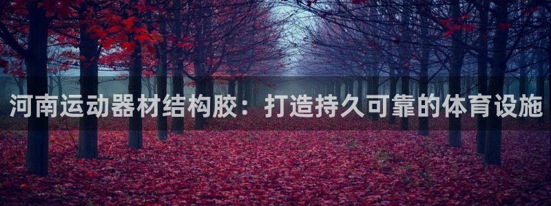 意昂体育3招商电话地址是多少：河南运动器材结构胶：打