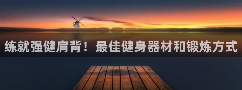 意昂体育3注册：练就强健肩背！最佳健身器材和锻炼方式