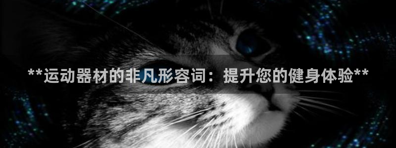 意昂体育3平台假的吗是真的吗：**运动器材的非凡形容