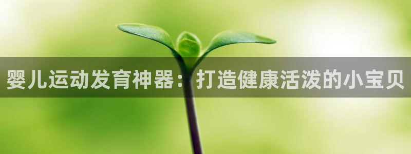 意昂体育3招商电话号码是多少啊：婴儿运动发育神器：打造健康活