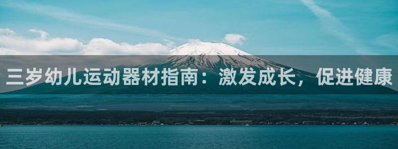 意昂3娱乐平台：三岁幼儿运动器材指南：激发成长，促进
