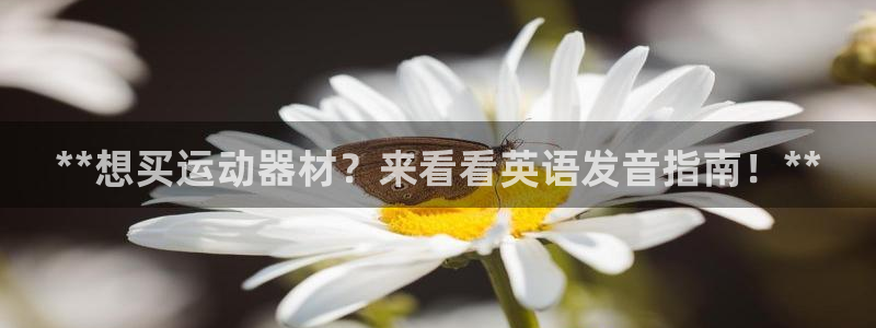 意昂3集团官网首页网址：**想买运动器材？来看看英语