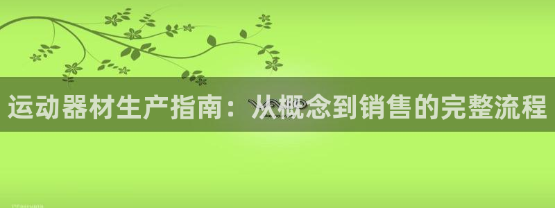 意昂3集团官网首页网址：运动器材生产指南：从概念到销