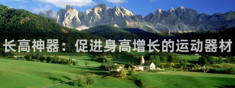 意昂3娱乐首页网站大全：长高神器：促进身高增长的运动