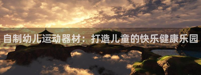 意昂3神州：自制幼儿运动器材：打造儿童的快乐健康乐园