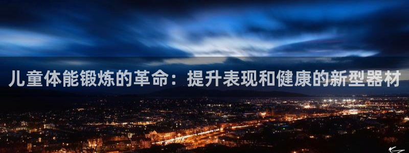 意昂体育3注册：儿童体能锻炼的革命：提升表现和健康的