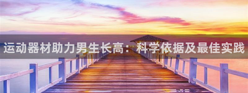 意昂体育3注册：运动器材助力男生长高：科学依据及最佳