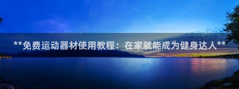 意昂体育3招商电话：**免费运动器材使用教程：在家就