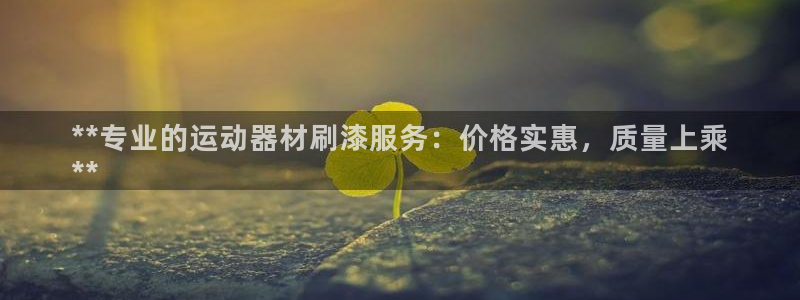 意昂3娱乐是那个系列的台子：**专业的运动器材刷漆服