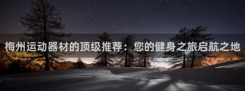 意昂体育3招商电话地址：梅州运动器材的顶级推荐：您的