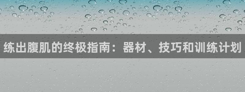 意昂3娱乐是那个系列的台子：练出腹肌的终极指南：器材