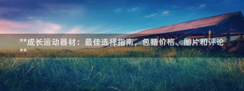 意昂体育3平台注册流程图：**成长运动器材：最佳选择