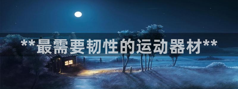 意昂体育3招商电话地址：**最需要韧性的运动器材**