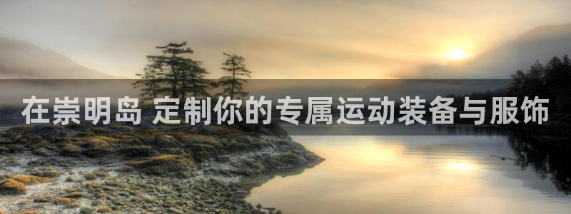 意昂3集团官网网址：在崇明岛 定制你的专属运动装备与服饰