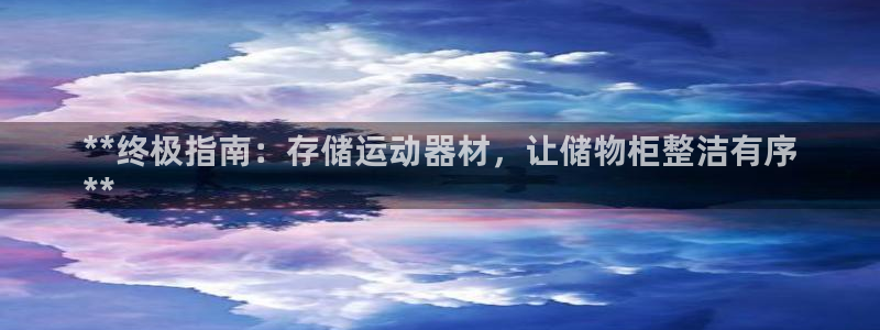 意昂3娱乐平台：**终极指南：存储运动器材，让储物柜