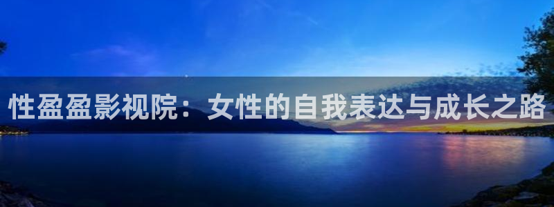 山外人精品影院洋洋av：性盈盈影视院：女性的自我表达与成长之路