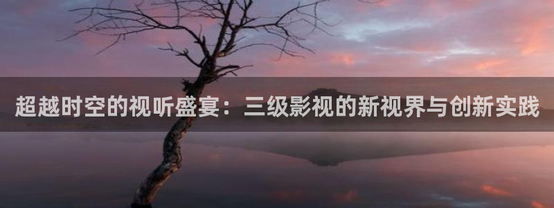 山外人精品影院在线观看：超越时空的视听盛宴：三级影视的新视界与创新实践