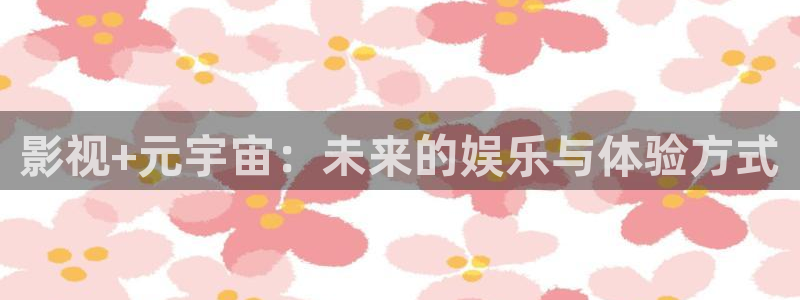山外人精品影院在线：影视+元宇宙：未来的娱乐与体验方式
